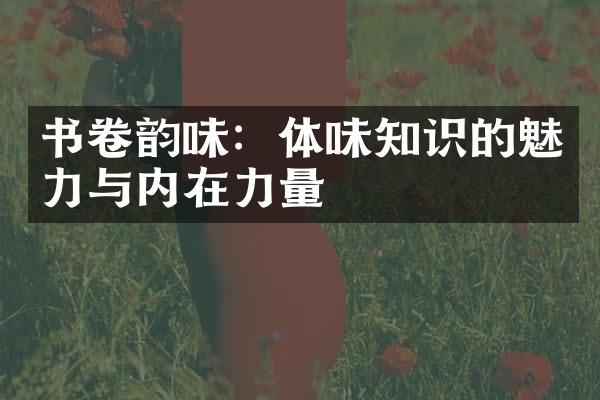书卷韵味：体味知识的魅力与内在力量