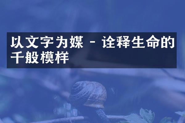 以文字为媒 - 诠释生命的千般模样