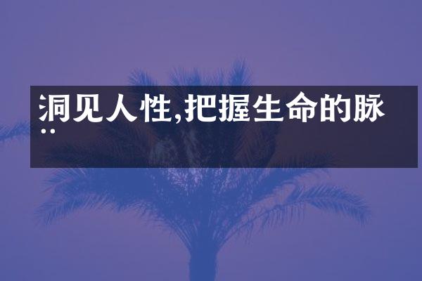 洞见人性,把握生命的脉动