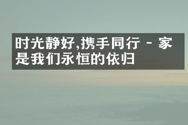 时光静好,携手同行 - 家庭是我们永恒的依归