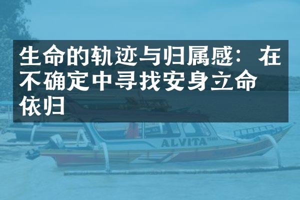 生命的轨迹与归属感：在不确定中寻找安身立命的依归