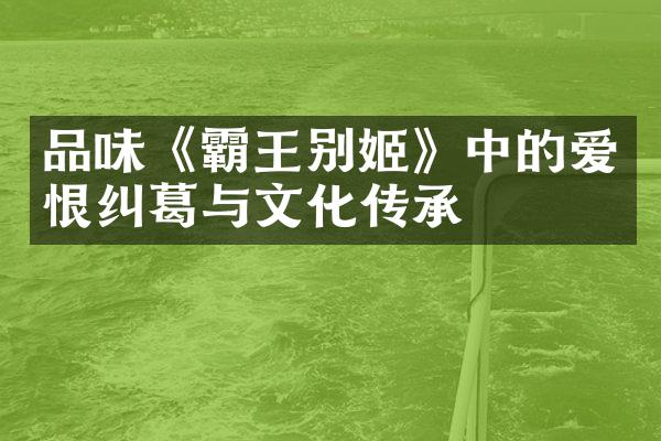 品味《霸王别姬》中的爱恨纠葛与文化传承