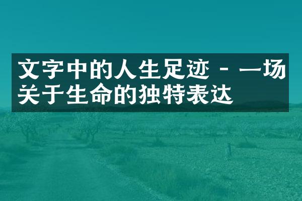 文字中的人生足迹 - 一场关于生命的独特表达