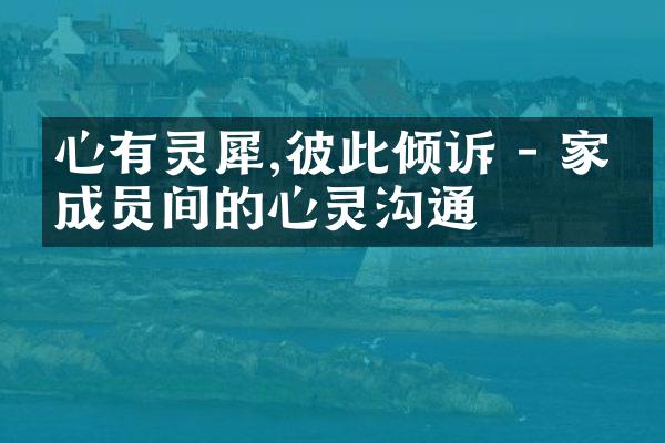 心有灵犀,彼此倾诉 - 家庭成员间的心灵沟通