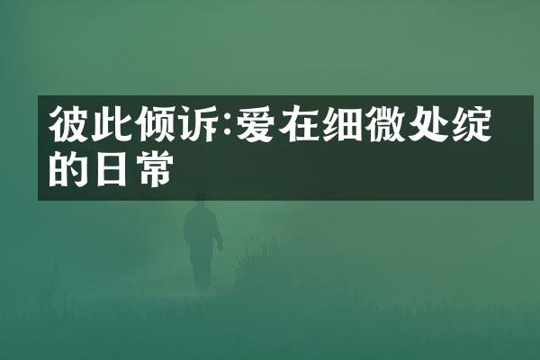 彼此倾诉:爱在细微处绽放的日常