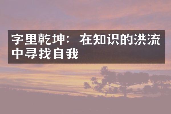 字里乾坤：在知识的洪流中寻找自我