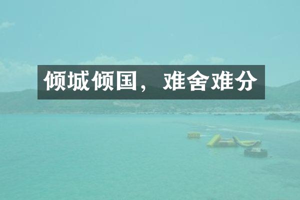 倾城倾国，难舍难分