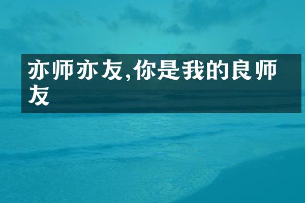 亦师亦友,你是我的良师益友