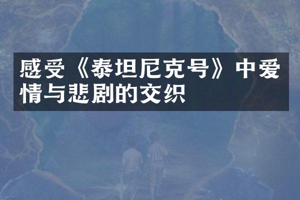 感受《泰坦尼克号》中爱情与悲剧的交织