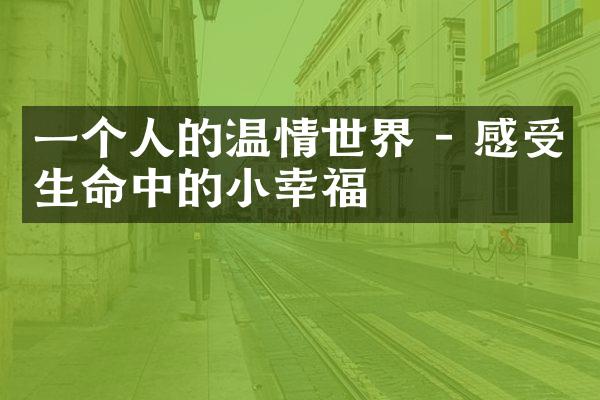 一个人的温情世界 - 感受生命中的小幸福