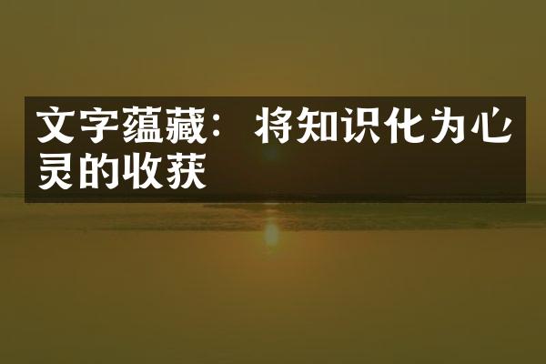 文字蕴藏：将知识化为心灵的收获