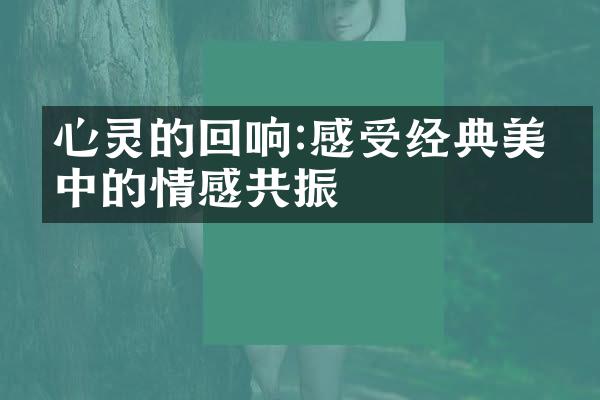 心灵的回响:感受经典美文中的情感共振