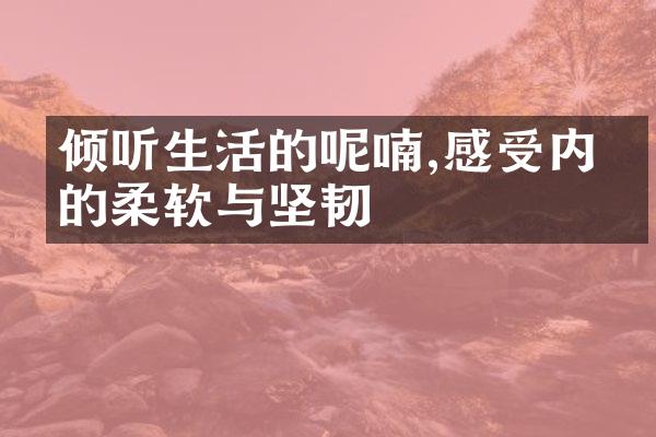 倾听生活的呢喃,感受内心的柔软与坚韧