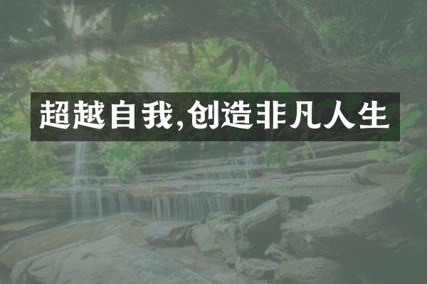 超越自我,创造非凡人生
