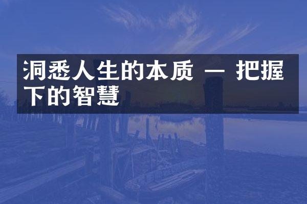 洞悉人生的本质 — 把握当下的智慧