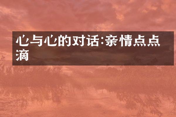 心与心的对话:亲情点点滴滴