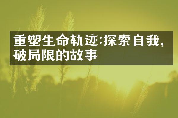 重塑生命轨迹:探索自我,突破限的故事
