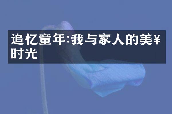 追忆童年:我与家人的美好时光