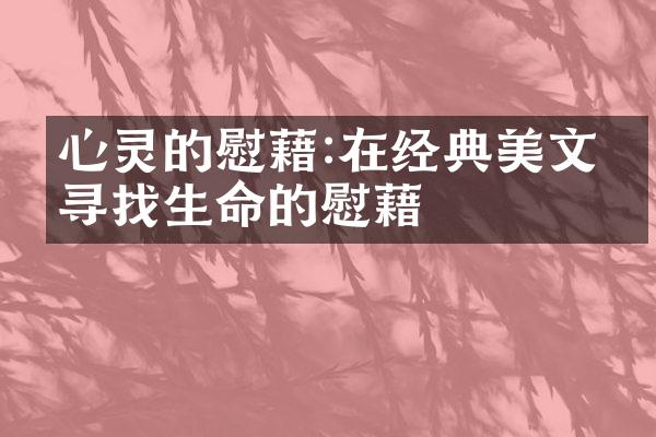 心灵的慰藉:在经典美文中寻找生命的慰藉