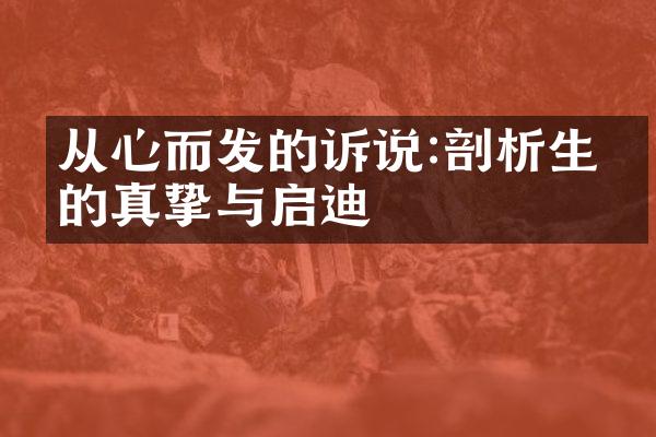 从心而发的诉说:剖析生活的真挚与启迪