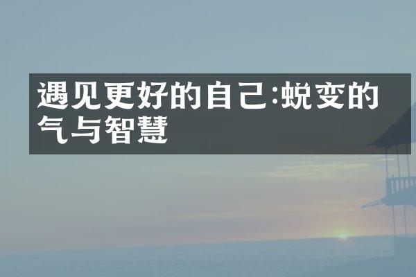 遇见更好的自己:蜕变的勇气与智慧