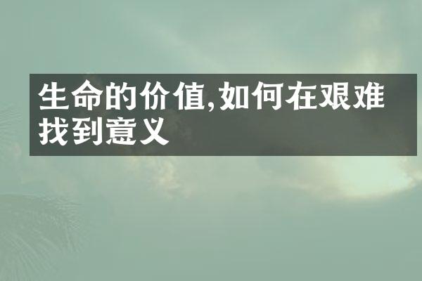 生命的价值,如何在艰难中找到意义