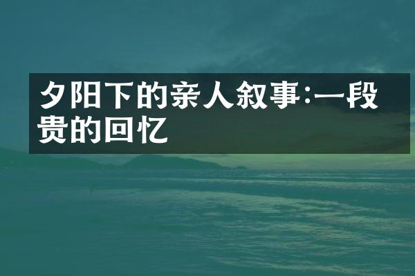 夕阳下的亲人叙事:一段珍贵的回忆