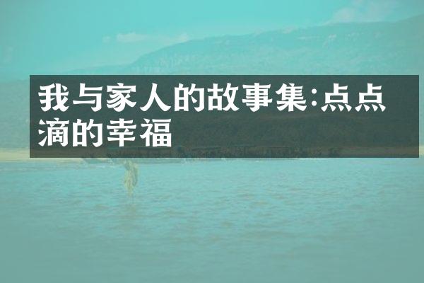 我与家人的故事集:点点滴滴的幸福
