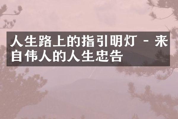 人生路上的指引明灯 - 来自伟人的人生忠告