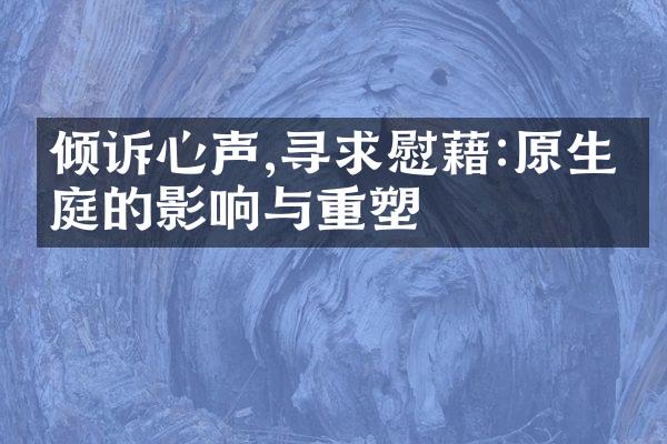 倾诉心声,寻求慰藉:原生家庭的影响与重塑