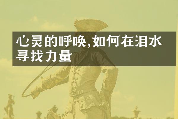 心灵的呼唤,如何在泪水中寻找力量