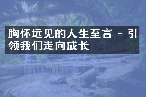 胸怀远见的人生至言 - 引领我们走向成长