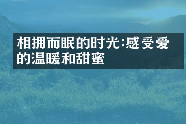相拥而眠的时光:感受爱情的温暖和甜蜜