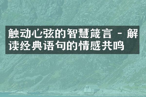 触动心弦的智慧箴言 - 解读经典语句的情感共鸣