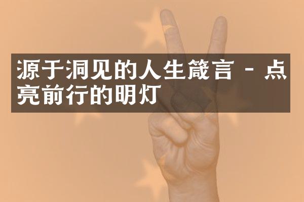 源于洞见的人生箴言 - 点亮前行的明灯