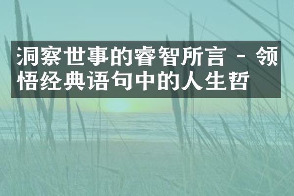洞察世事的睿智所言 - 领悟经典语句中的人生哲学