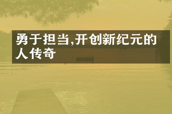 勇于担当,开创新纪元的个人传奇