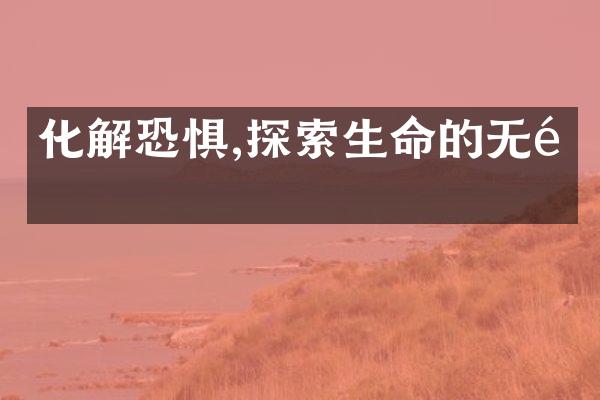 化解恐惧,探索生命的无限