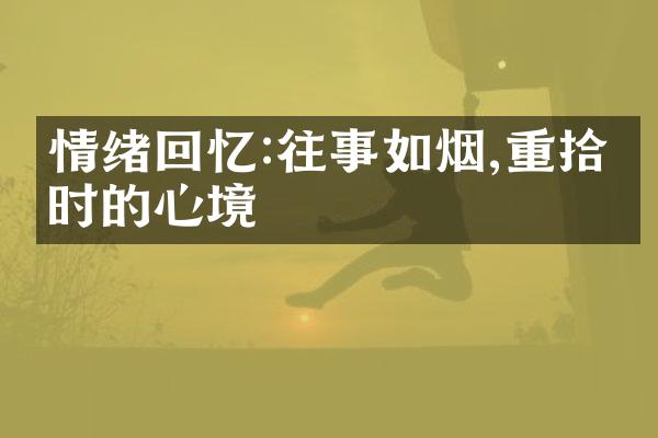 情绪回忆:往事如烟,重拾当时的心境