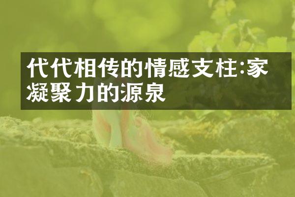 代代相传的情感支柱:家庭凝聚力的源泉