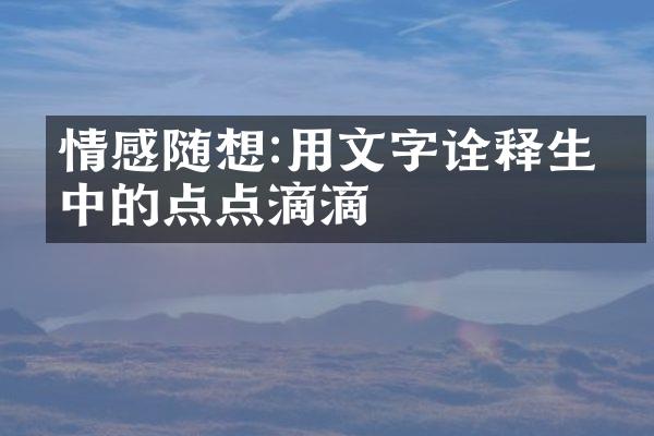 情感随想:用文字诠释生活中的点点滴滴