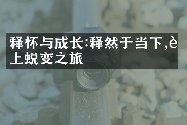释怀与成长:释然于当下,踏上蜕变之旅
