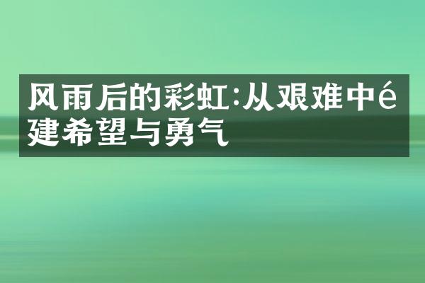 风雨后的彩虹:从艰难中重建希望与勇气