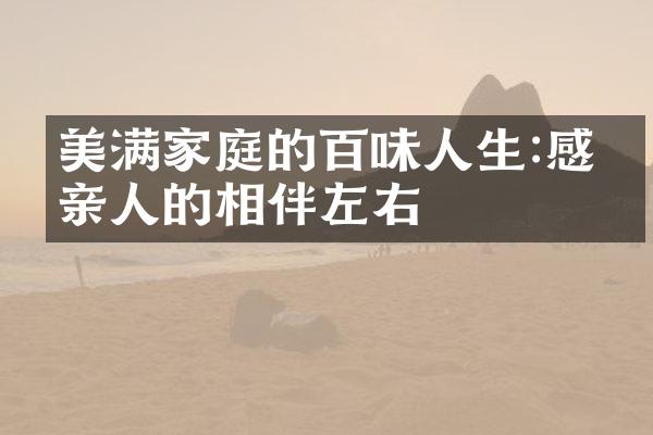 美满家庭的百味人生:感恩亲人的相伴左右