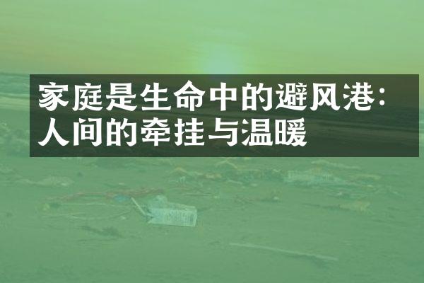 家庭是生命中的避风港:亲人间的牵挂与温暖