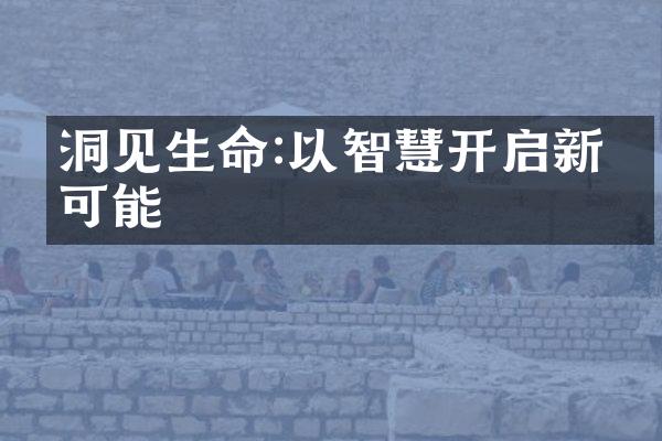 洞见生命:以智慧开启新的可能