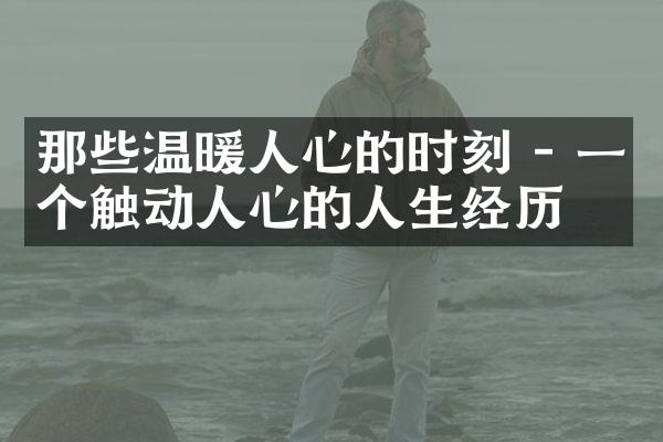 那些温暖人心的时刻 - 一个触动人心的人生经历