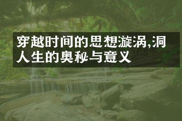 穿越时间的思想漩涡,洞悟人生的奥秘与意义