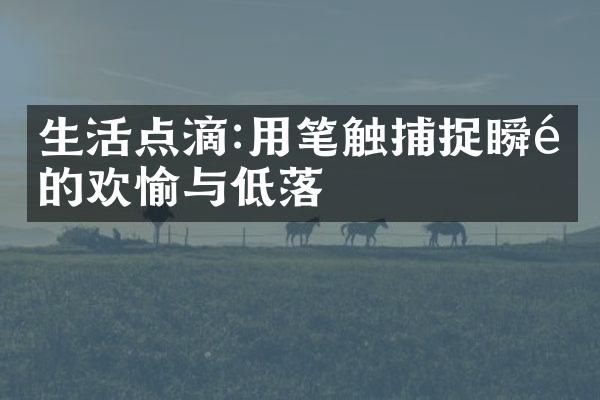 生活点滴:用笔触捕捉瞬间的欢愉与低落