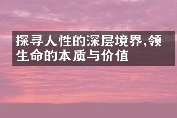 探寻人性的深层境界,领悟生命的本质与价值